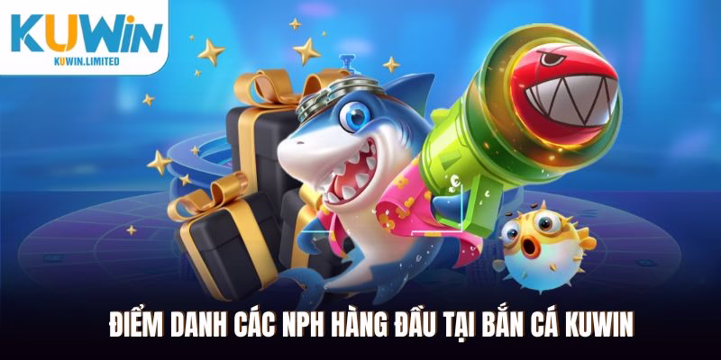 Bắn cá Kuwin là nơi hội tụ các tựa game chất lượng từ NPH quốc tế