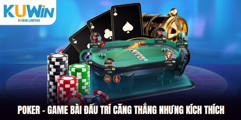 Poker - Game bài đấu trí căng thắng nhưng kích thích