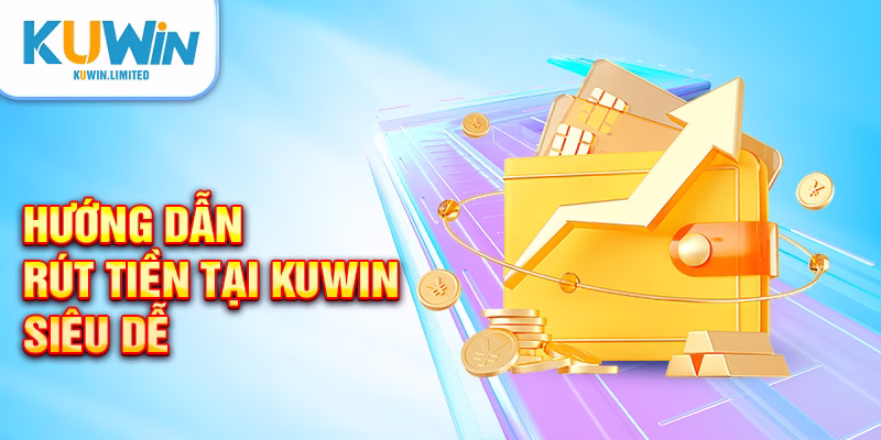 Khám phá các bước rút tiền tại Kuwin siêu dễ